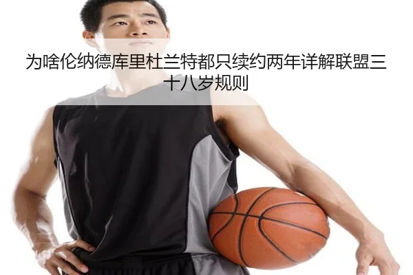 为啥伦纳德库里杜兰特都只续约两年详解联盟三十八岁规则