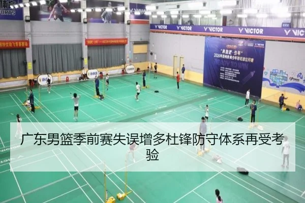 广东男篮季前赛失误增多杜锋防守体系再受考验